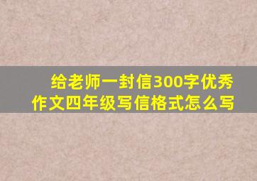 给老师一封信300字优秀作文四年级写信格式怎么写