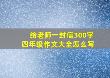 给老师一封信300字四年级作文大全怎么写