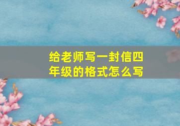 给老师写一封信四年级的格式怎么写