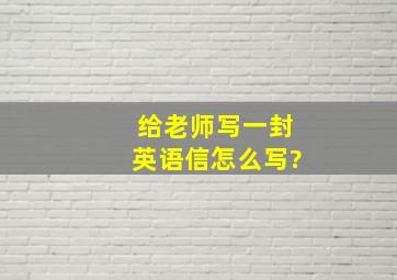 给老师写一封英语信怎么写?