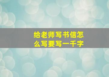 给老师写书信怎么写要写一千字