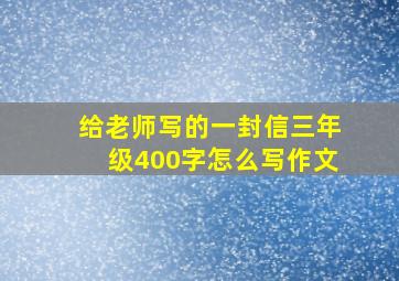 给老师写的一封信三年级400字怎么写作文