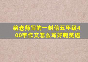 给老师写的一封信五年级400字作文怎么写好呢英语