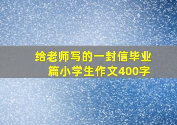 给老师写的一封信毕业篇小学生作文400字