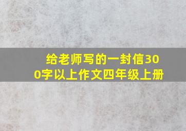 给老师写的一封信300字以上作文四年级上册