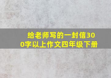 给老师写的一封信300字以上作文四年级下册