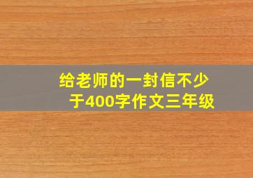 给老师的一封信不少于400字作文三年级