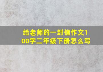 给老师的一封信作文100字二年级下册怎么写