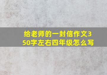 给老师的一封信作文350字左右四年级怎么写