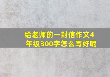 给老师的一封信作文4年级300字怎么写好呢