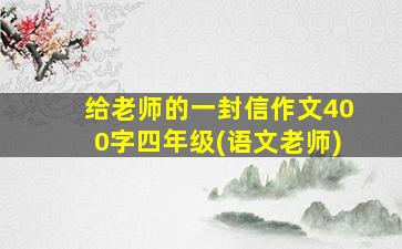 给老师的一封信作文400字四年级(语文老师)