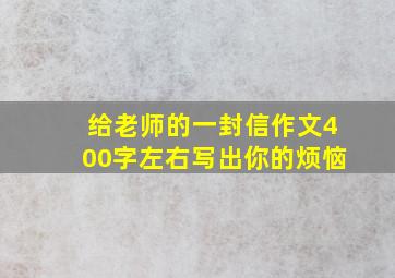 给老师的一封信作文400字左右写出你的烦恼