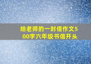 给老师的一封信作文500字六年级书信开头