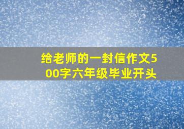 给老师的一封信作文500字六年级毕业开头