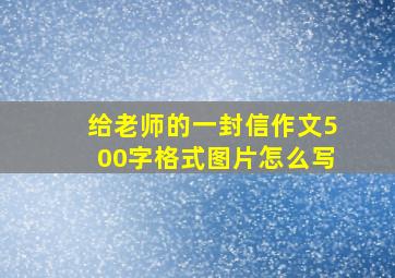 给老师的一封信作文500字格式图片怎么写