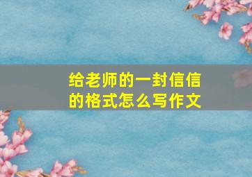 给老师的一封信信的格式怎么写作文