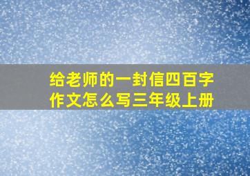 给老师的一封信四百字作文怎么写三年级上册