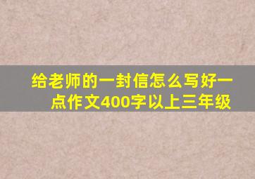 给老师的一封信怎么写好一点作文400字以上三年级