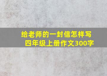 给老师的一封信怎样写四年级上册作文300字