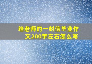 给老师的一封信毕业作文200字左右怎么写