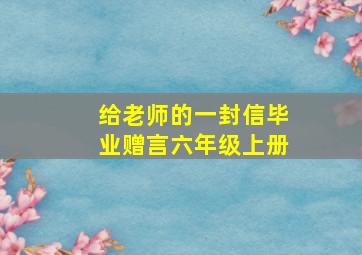 给老师的一封信毕业赠言六年级上册