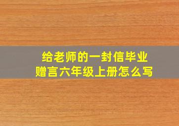 给老师的一封信毕业赠言六年级上册怎么写