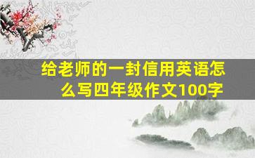 给老师的一封信用英语怎么写四年级作文100字