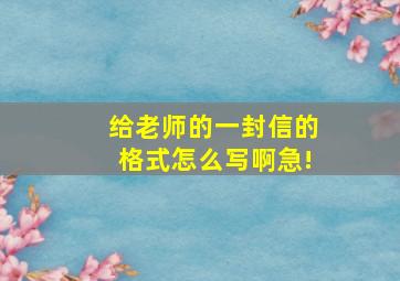 给老师的一封信的格式怎么写啊急!