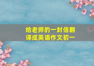 给老师的一封信翻译成英语作文初一