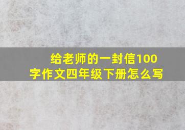 给老师的一封信100字作文四年级下册怎么写