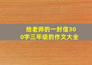 给老师的一封信300字三年级的作文大全