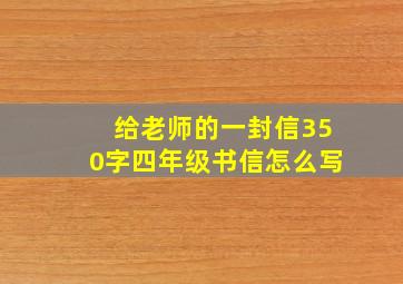 给老师的一封信350字四年级书信怎么写