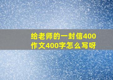 给老师的一封信400作文400字怎么写呀