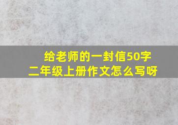 给老师的一封信50字二年级上册作文怎么写呀