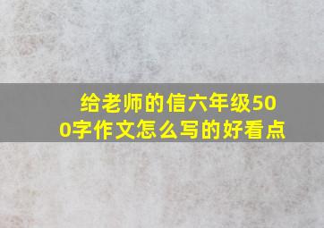 给老师的信六年级500字作文怎么写的好看点