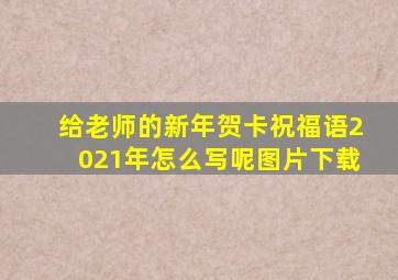 给老师的新年贺卡祝福语2021年怎么写呢图片下载