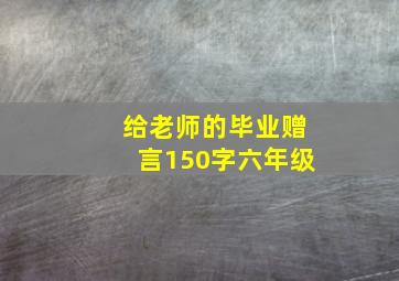 给老师的毕业赠言150字六年级