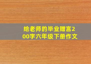 给老师的毕业赠言200字六年级下册作文