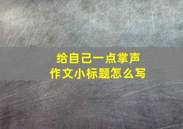 给自己一点掌声作文小标题怎么写