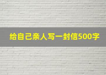 给自己亲人写一封信500字