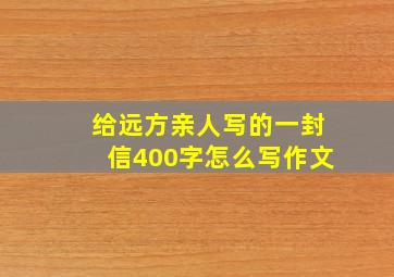 给远方亲人写的一封信400字怎么写作文