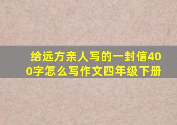 给远方亲人写的一封信400字怎么写作文四年级下册