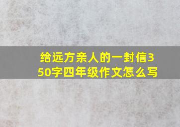 给远方亲人的一封信350字四年级作文怎么写