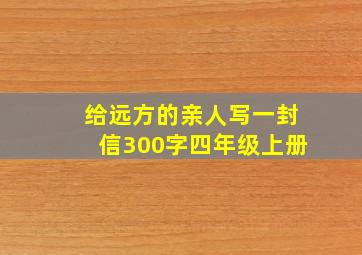 给远方的亲人写一封信300字四年级上册