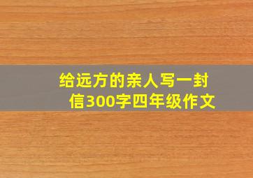 给远方的亲人写一封信300字四年级作文