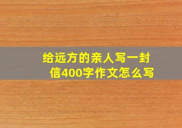 给远方的亲人写一封信400字作文怎么写