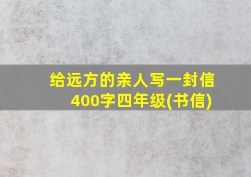 给远方的亲人写一封信400字四年级(书信)