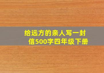 给远方的亲人写一封信500字四年级下册