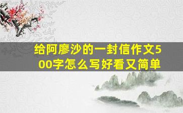 给阿廖沙的一封信作文500字怎么写好看又简单