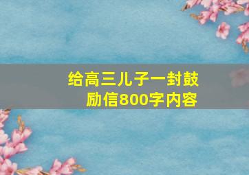 给高三儿子一封鼓励信800字内容